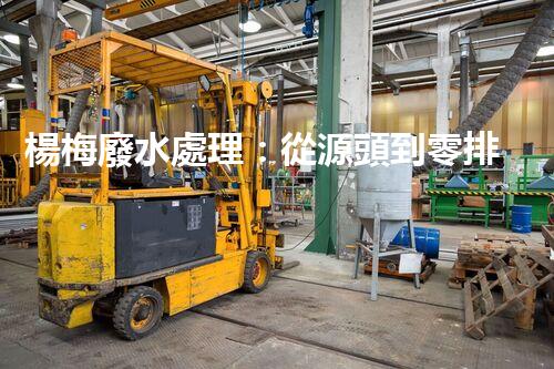 楊梅廢水處理：從源頭到零排放的生態(tài)革命？